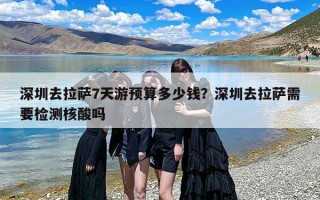 深圳去拉萨7天游预算多少钱？深圳去拉萨需要检测核酸吗