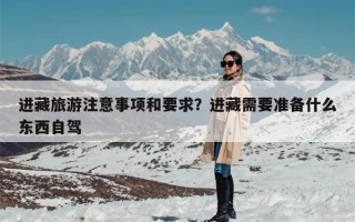 进藏旅游注意事项和要求？进藏需要准备什么东西自驾