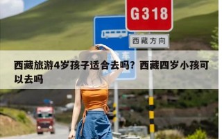西藏旅游4岁孩子适合去吗？西藏四岁小孩可以去吗