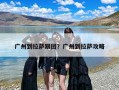 广州到拉萨跟团？广州到拉萨攻略