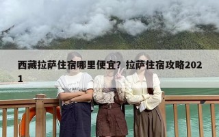 西藏拉萨住宿哪里便宜？拉萨住宿攻略2021