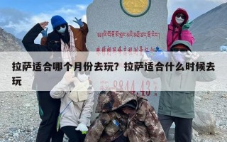 拉萨适合哪个月份去玩？拉萨适合什么时候去玩