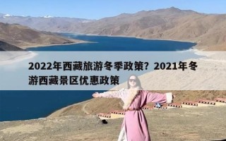 2022年西藏旅游冬季政策？2021年冬游西藏景区优惠政策