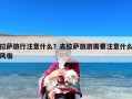 拉萨旅行注意什么？去拉萨旅游需要注意什么风俗
