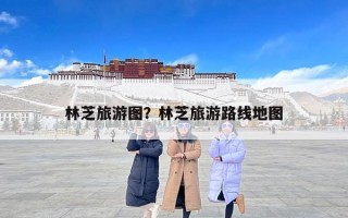 林芝旅游图？林芝旅游路线地图