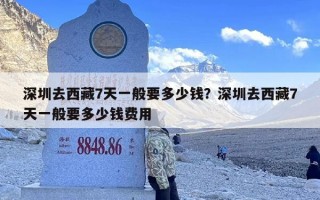 深圳去西藏7天一般要多少钱？深圳去西藏7天一般要多少钱费用