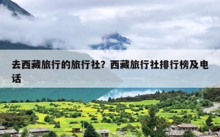 去西藏旅行的旅行社？西藏旅行社排行榜及电话