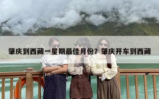肇庆到西藏一星期最佳月份？肇庆开车到西藏