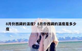 8月份西藏的温度？8月份西藏的温度是多少度