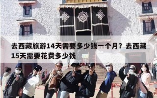 去西藏旅游14天需要多少钱一个月？去西藏15天需要花费多少钱