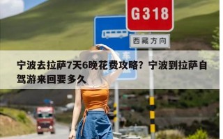 宁波去拉萨7天6晚花费攻略？宁波到拉萨自驾游来回要多久