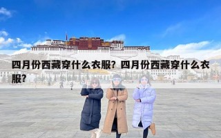 四月份西藏穿什么衣服？四月份西藏穿什么衣服?