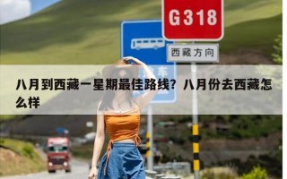 八月到西藏一星期最佳路线？八月份去西藏怎么样
