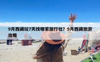 9月西藏玩7天找哪家旅行社？9月西藏旅游攻略