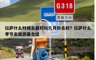 拉萨什么时候去最好玩几月份去好？拉萨什么季节去旅游最合适