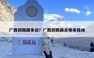 广西到西藏多远？广西到西藏走哪条路线