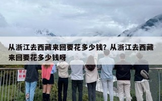 从浙江去西藏来回要花多少钱？从浙江去西藏来回要花多少钱呀