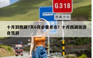十月到西藏7天6夜必看景点？十月西藏旅游自驾游