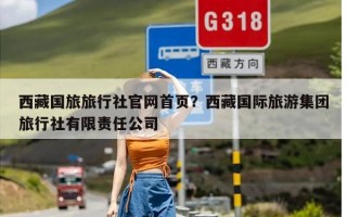 西藏国旅旅行社官网首页？西藏国际旅游集团旅行社有限责任公司