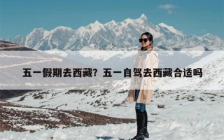 五一假期去西藏？五一自驾去西藏合适吗
