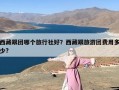 西藏跟团哪个旅行社好？西藏跟旅游团费用多少?