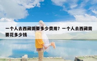 一个人去西藏需要多少费用？一个人去西藏需要花多少钱