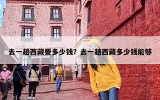 去一趟西藏要多少钱？去一趟西藏多少钱能够