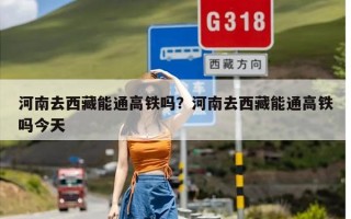河南去西藏能通高铁吗？河南去西藏能通高铁吗今天