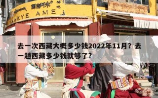 去一次西藏大概多少钱2022年11月？去一趟西藏多少钱就够了?