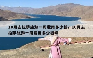 10月去拉萨旅游一周费用多少钱？10月去拉萨旅游一周费用多少钱啊
