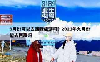 9月份可以去西藏旅游吗？2021年九月份能去西藏吗