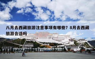八月去西藏旅游注意事项有哪些？8月去西藏旅游合适吗