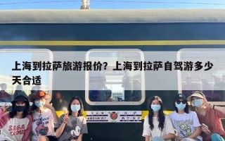 上海到拉萨旅游报价？上海到拉萨自驾游多少天合适