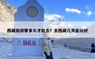 西藏旅游要多久才能去？去西藏几天能玩好