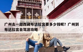 广州去一趟西藏布达拉宫要多少钱呢？广州到布达拉宫自驾游攻略