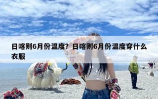 日喀则6月份温度？日喀则6月份温度穿什么衣服