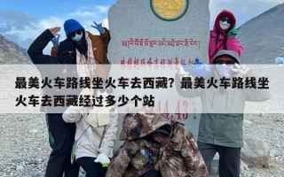 最美火车路线坐火车去西藏？最美火车路线坐火车去西藏经过多少个站
