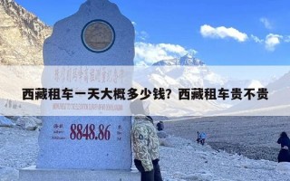 西藏租车一天大概多少钱？西藏租车贵不贵