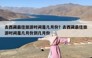 去西藏最佳旅游时间是几月份？去西藏最佳旅游时间是几月份到几月份