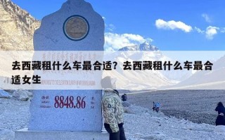 去西藏租什么车最合适？去西藏租什么车最合适女生