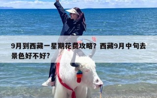 9月到西藏一星期花费攻略？西藏9月中旬去景色好不好?