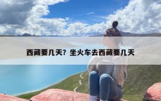西藏要几天？坐火车去西藏要几天