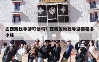 去西藏找导游可信吗？西藏当地找导游需要多少钱