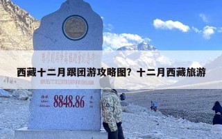 西藏十二月跟团游攻略图？十二月西藏旅游