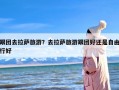 跟团去拉萨旅游？去拉萨旅游跟团好还是自由行好