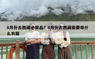 8月份去西藏必需品？8月份去西藏需要带什么衣服