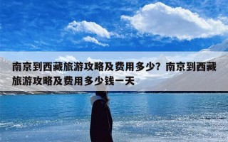 南京到西藏旅游攻略及费用多少？南京到西藏旅游攻略及费用多少钱一天