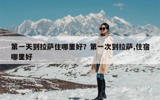第一天到拉萨住哪里好？第一次到拉萨,住宿哪里好
