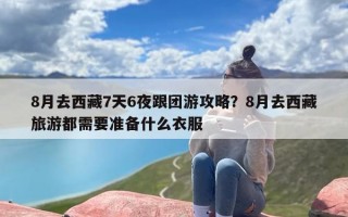 8月去西藏7天6夜跟团游攻略？8月去西藏旅游都需要准备什么衣服
