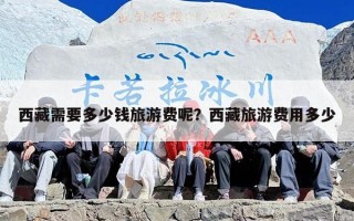 西藏需要多少钱旅游费呢？西藏旅游费用多少
